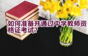 如何准备并通过中学教师资格证考试？