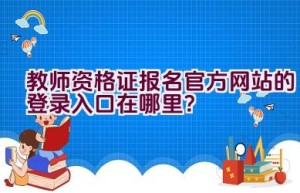 教师资格证报名官方网站的登录入口在哪里？