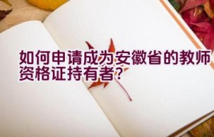 如何申请成为安徽省的教师资格证持有者？