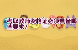 考取教师资格证必须具备哪些要求？