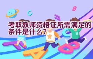 考取教师资格证所需满足的条件是什么？