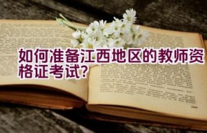 如何准备江西地区的教师资格证考试？