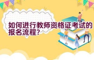 如何进行教师资格证考试的报名流程？