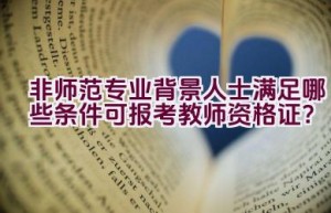 非师范专业背景人士满足哪些条件可报考教师资格证？