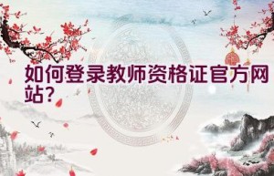 如何登录教师资格证官方网站？