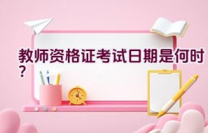 教师资格证考试日期是何时？