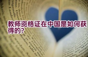 教师资格证在中国是如何获得的？