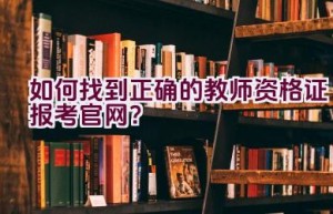 如何找到正确的教师资格证报考官网？