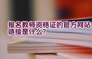 报名教师资格证的官方网站链接是什么？