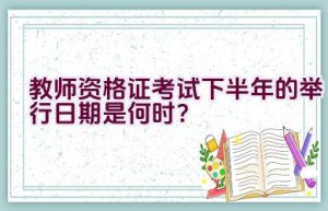 教师资格证考试下半年的举行日期是何时？