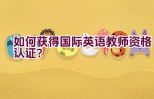 如何获得国际英语教师资格认证？