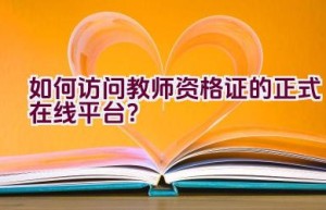 如何访问教师资格证的正式在线平台？