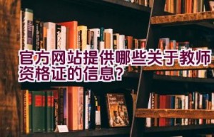 官方网站提供哪些关于教师资格证的信息？