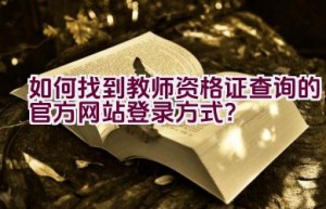 如何找到教师资格证查询的官方网站登录方式？