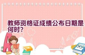 教师资格证成绩公布日期是何时？