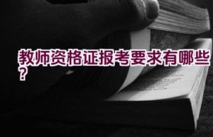 教师资格证报考要求有哪些？