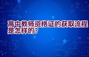 高中教师资格证的获取流程是怎样的？