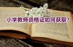 小学教师资格证如何获取？