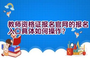 教师资格证报名官网的报名入口具体如何操作？