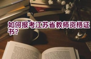 如何报考江苏省教师资格证书？