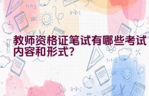 教师资格证笔试有哪些考试内容和形式？