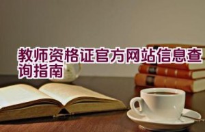 教师资格证官方网站信息查询指南