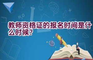 教师资格证的报名时间是什么时候？