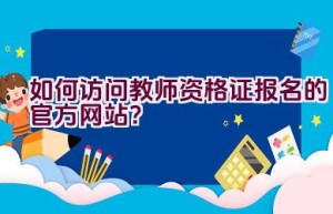 如何访问教师资格证报名的官方网站？