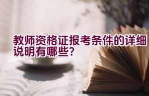 教师资格证报考条件的详细说明有哪些？