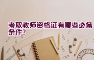 考取教师资格证有哪些必备条件？