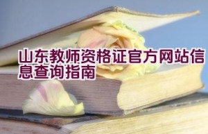 山东教师资格证官方网站信息查询指南