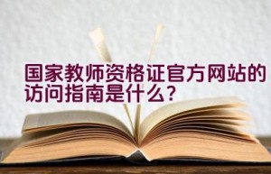 国家教师资格证官方网站的访问指南是什么？