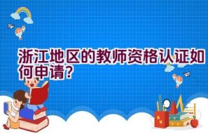 浙江地区的教师资格认证如何申请？