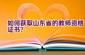 如何获取山东省的教师资格证书？