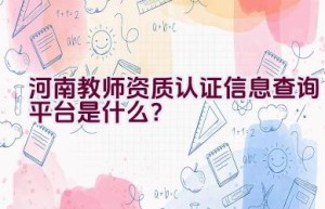 河南教师资质认证信息查询平台是什么？