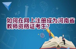 如何在网上注册成为河南省教师资格证考生？