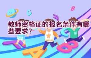 教师资格证的报名条件有哪些要求？