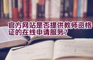 官方网站是否提供教师资格证的在线申请服务？