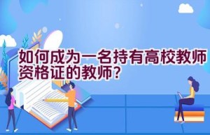 如何成为一名持有高校教师资格证的教师？