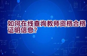 如何在线查询教师资格合格证明信息？