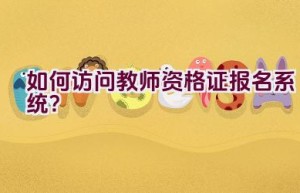 如何访问教师资格证报名系统？