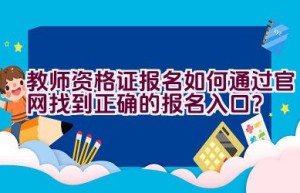 教师资格证报名如何通过官网找到正确的报名入口？