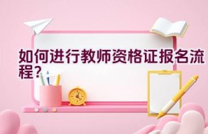 如何进行教师资格证报名流程？