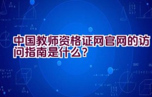 中国教师资格证网官网的访问指南是什么？