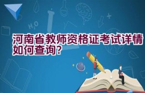 河南省教师资格证考试详情如何查询？