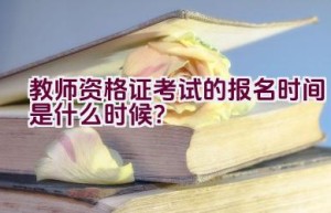 教师资格证考试的报名时间是什么时候？