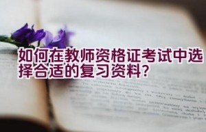 如何在教师资格证考试中选择合适的复习资料？