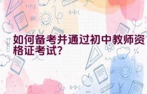 如何备考并通过初中教师资格证考试？