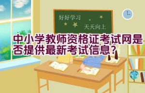 中小学教师资格证考试网是否提供最新考试信息？