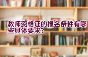 教师资格证的报名条件有哪些具体要求？